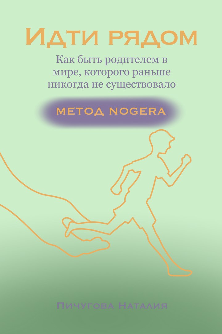 Обложка книги «Идти рядом». Метод NOGERA: как быть родителем в мире, которого никогда раньше не существовало. Автор — Наталия Пичугова